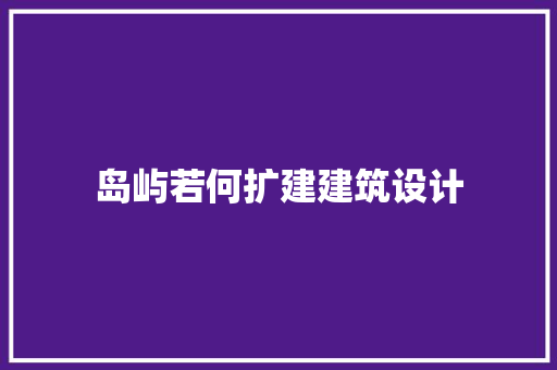 岛屿若何扩建建筑设计 材料设备