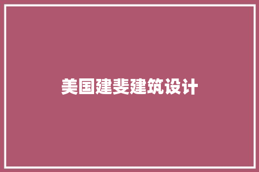 美国建斐建筑设计 施工工艺