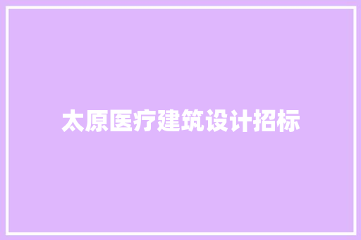 太原医疗建筑设计招标 建筑设计