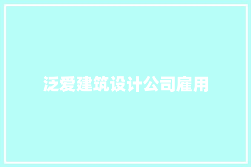 泛爱建筑设计公司雇用 建筑设计