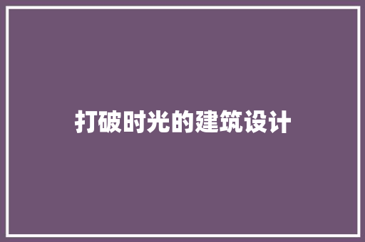 打破时光的建筑设计 住宅建筑设计
