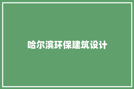 哈尔滨环保建筑设计 施工技术