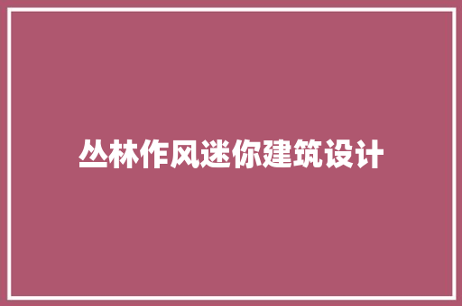 丛林作风迷你建筑设计 公共建筑设计
