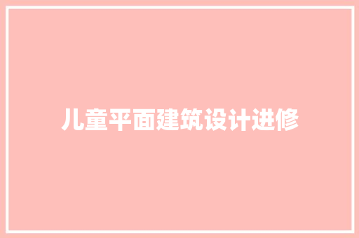 儿童平面建筑设计进修