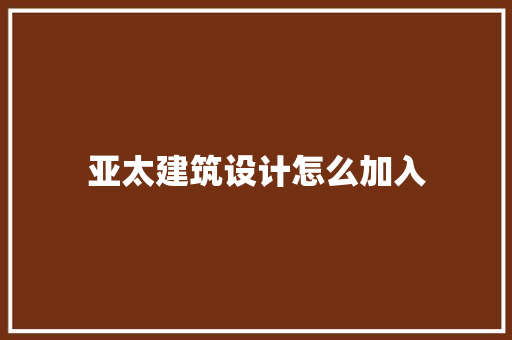 亚太建筑设计怎么加入 生态建筑设计