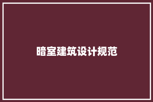 暗室建筑设计规范 施工管理
