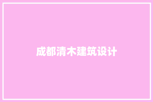 成都清木建筑设计 施工工艺