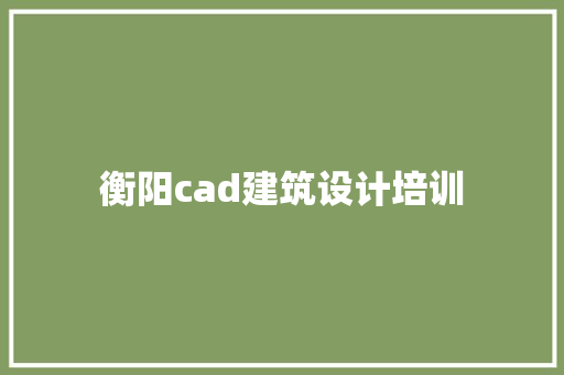衡阳cad建筑设计培训