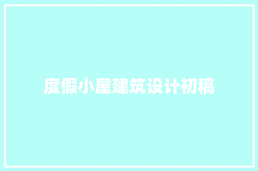 度假小屋建筑设计初稿 常见问题