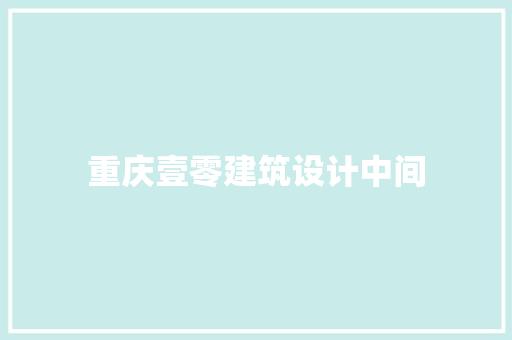重庆壹零建筑设计中间