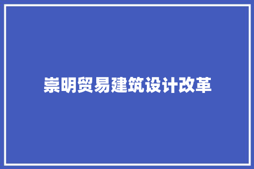 崇明贸易建筑设计改革 施工工艺