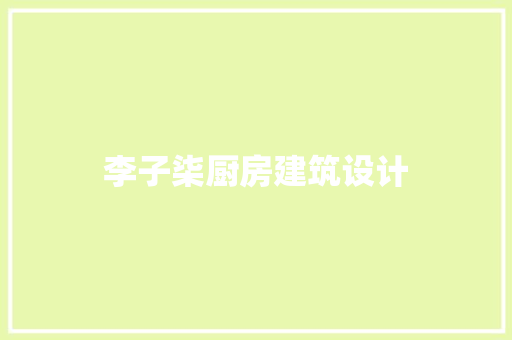 李子柒厨房建筑设计 施工管理