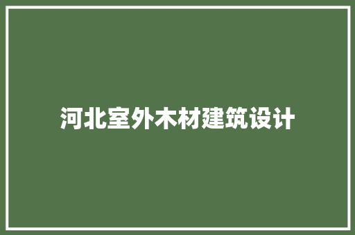 河北室外木材建筑设计 新型材料