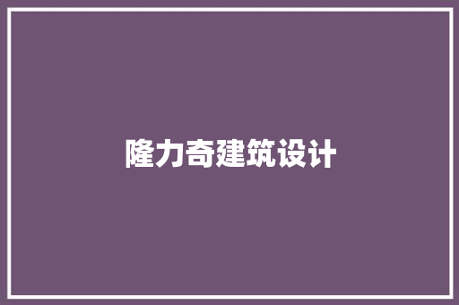 隆力奇建筑设计 施工管理