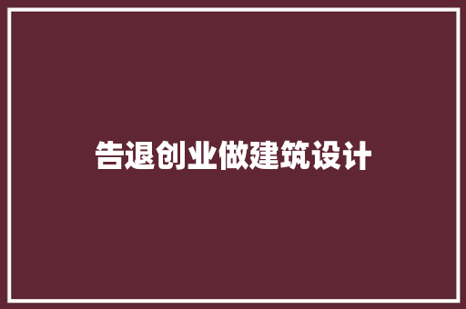 告退创业做建筑设计 施工工艺