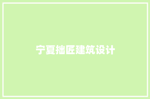宁夏拙匠建筑设计