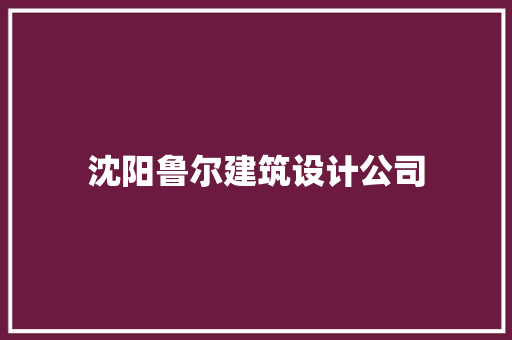 沈阳鲁尔建筑设计公司