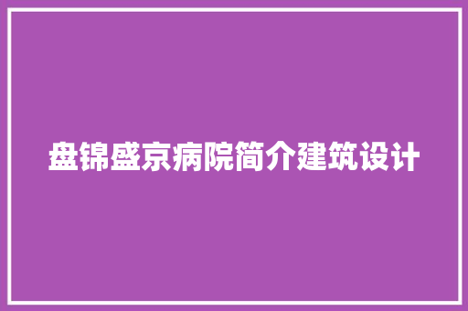 盘锦盛京病院简介建筑设计 施工技术