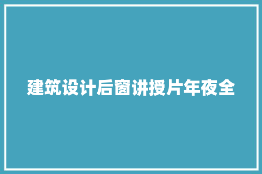 建筑设计后窗讲授片年夜全 施工技术