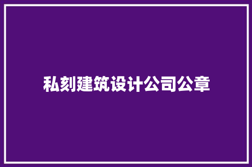 私刻建筑设计公司公章 设计原则