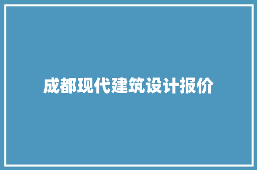 成都现代建筑设计报价 施工工艺