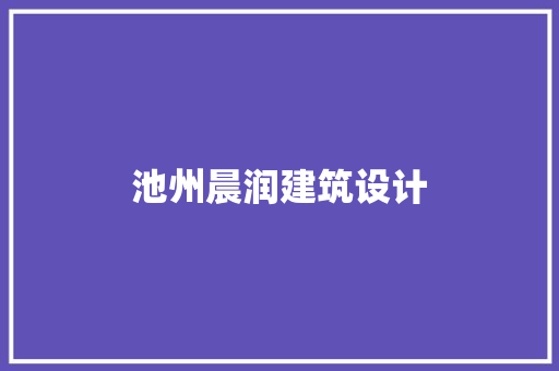池州晨润建筑设计 施工工艺