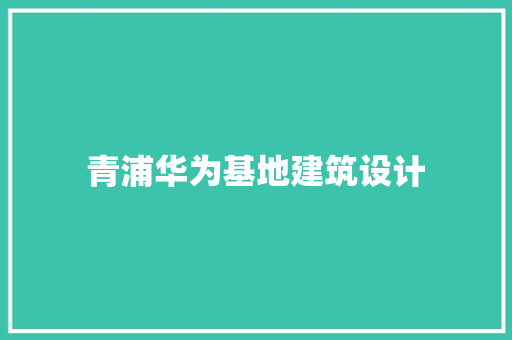青浦华为基地建筑设计 设计原则