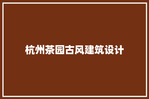 杭州茶园古风建筑设计 常用建材