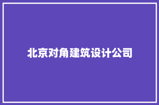 北京对角建筑设计公司 常见问题