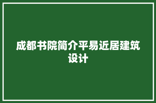 成都书院简介平易近居建筑设计 施工管理