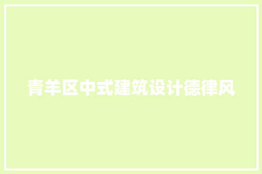 青羊区中式建筑设计德律风 知识问答