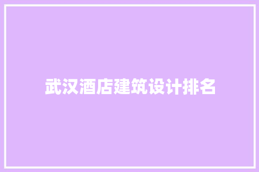 武汉酒店建筑设计排名 新型材料