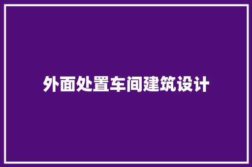 外面处置车间建筑设计