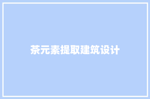茶元素提取建筑设计