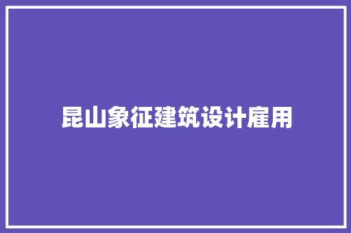 昆山象征建筑设计雇用