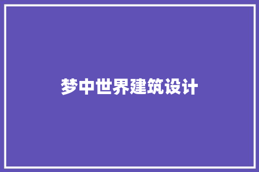 梦中世界建筑设计 施工工艺