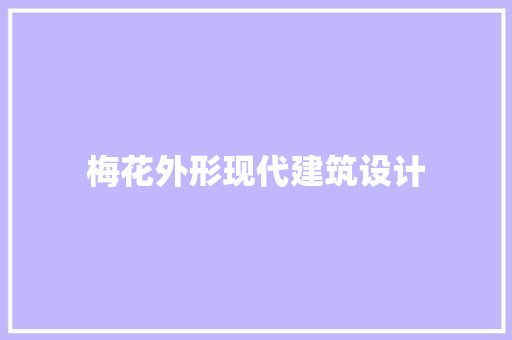 梅花外形现代建筑设计 知识问答
