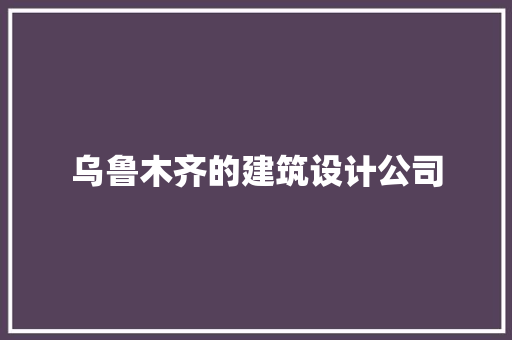 乌鲁木齐的建筑设计公司