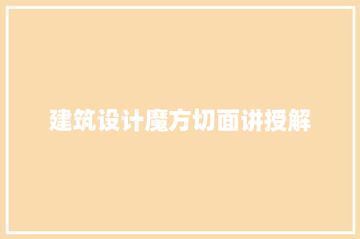 建筑设计魔方切面讲授解