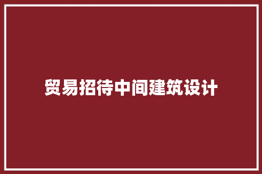 贸易招待中间建筑设计 工艺流程