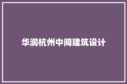 华润杭州中间建筑设计 常见问题