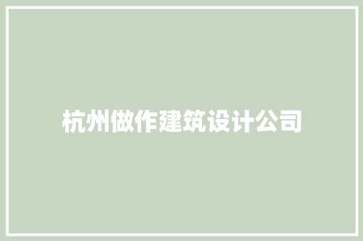 杭州做作建筑设计公司 常见问题