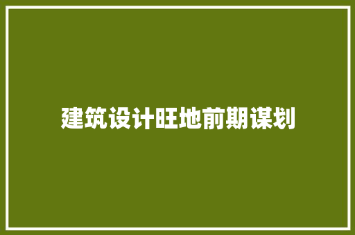 建筑设计旺地前期谋划