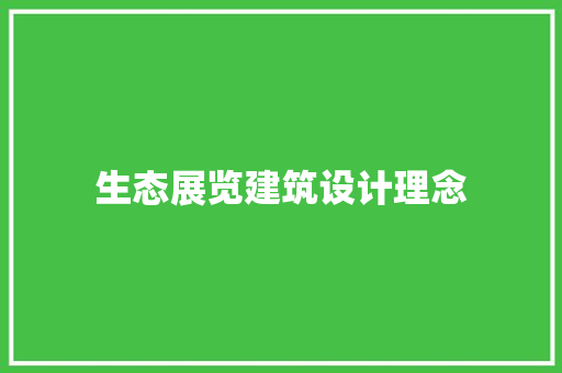 生态展览建筑设计理念 施工技术