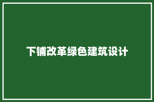 下铺改革绿色建筑设计 施工工艺