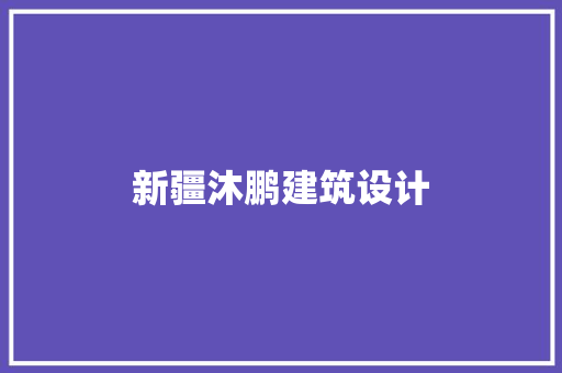 新疆沐鹏建筑设计 施工管理