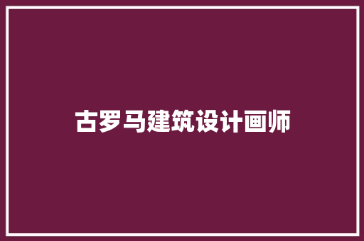 古罗马建筑设计画师 知识问答