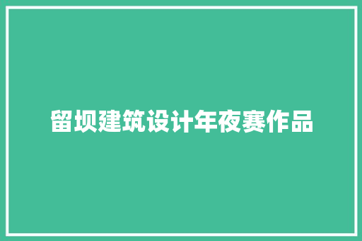 留坝建筑设计年夜赛作品 施工管理