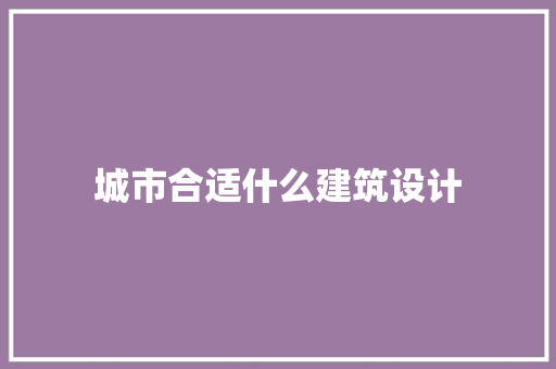 城市合适什么建筑设计 住宅建筑设计