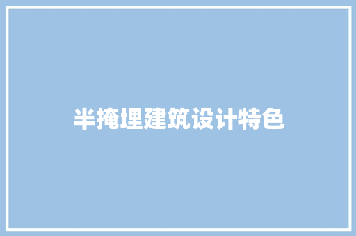 半掩埋建筑设计特色 生态建筑设计